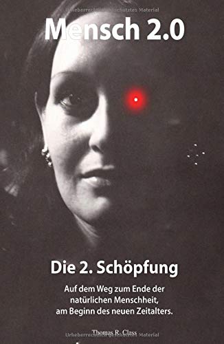 Mensch 2.0: Die 2. Schöpfung: Auf dem Weg zum Ende der natürlichen Menschheit - am Beginn des neuen Zeitalters
