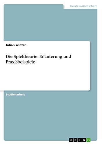Die Spieltheorie. Erläuterung und Praxisbeispiele