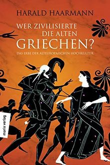 Wer zivilisierte die Alten Griechen?: Das Erbe der Alteuropäischen Hochkultur