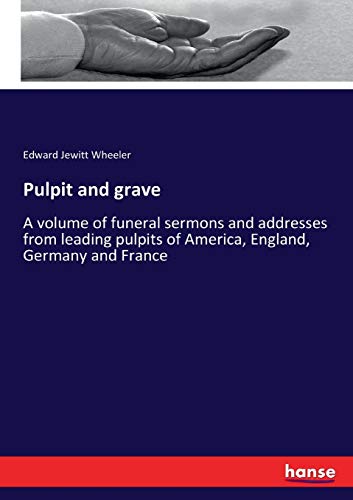 Pulpit and grave: A volume of funeral sermons and addresses from leading pulpits of America, England, Germany and France