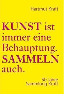 Kunst ist immer eine Behauptung. Sammeln auch.: 50 Jahre Sammlung Kraft