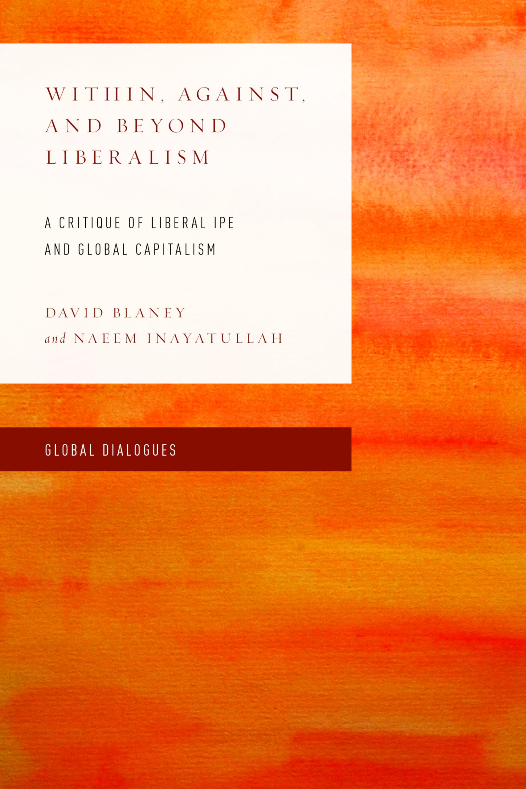 Within, Against, and Beyond Liberalism: A Critique of Liberal IPE and Global Capitalism (Global Dialogues: Non Eurocentric Visions of the Global)