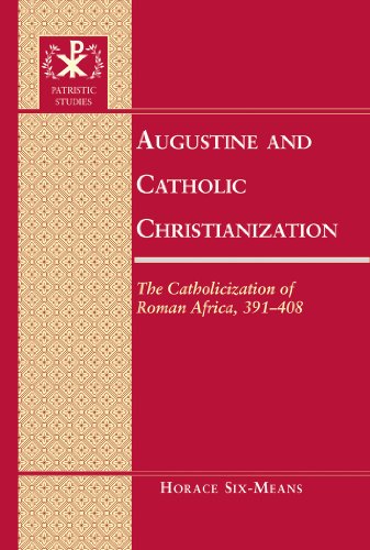 Augustine and Catholic Christianization: The Catholicization of Roman Africa, 391-408 (Patristic Studies)