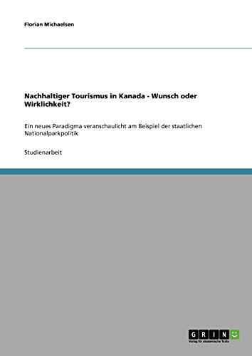 Nachhaltiger Tourismus in Kanada - Wunsch oder Wirklichkeit?: Ein neues Paradigma veranschaulicht am Beispiel der staatlichen Nationalparkpolitik