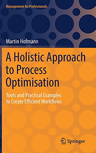 A Holistic Approach to Process Optimisation: Tools and Practical Examples to Create Efficient Workflows (Management for Professionals)