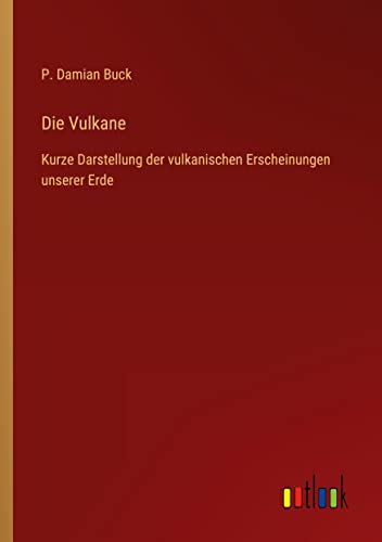 Die Vulkane: Kurze Darstellung der vulkanischen Erscheinungen unserer Erde