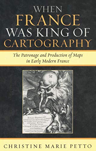 When France Was King of Cartography: The Patronage and Production of Maps in Early Modern France (Toposophia: Sustainability, Dwelling, Design)