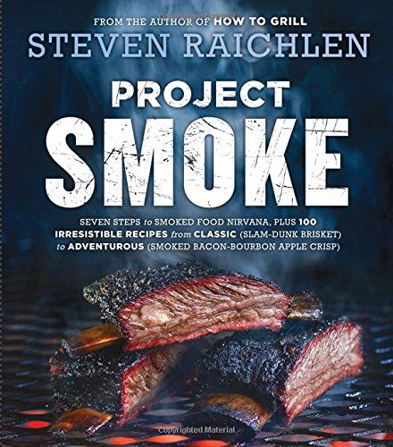 Steven Raichlen Project Smoke, Seven Steps To Smoked Food Nirvana, Plus 100 Irresistible Recipes From Classic (Slam-Dunk Brisket) To Adventurous (Smoked