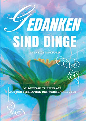 Gedanken sind Dinge: Ausgewählte Beiträge aus der Bibliothek des Weißen Kreuzes (Die Blaue Edition)