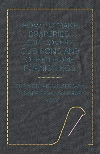 Anon How To Make Draperies, Slip Covers, Cushions And Other Home Furnishings - The Modern Singer Way - Singer Sewing Library - No. 4