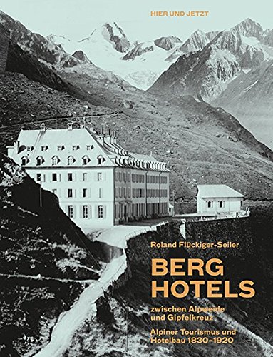 Berghotels zwischen Alpweide und Gipfelkreuz: Alpiner Tourismus und Hotelbau 1830-1920