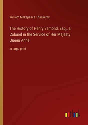 The History of Henry Esmond, Esq., a Colonel in the Service of Her Majesty Queen Anne: in large print