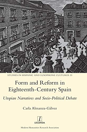 Form and Reform in Eighteenth-Century Spain: Utopian Narratives and Socio-Political Debate (Studies in Hispanic and Lusophone Cultures, Band 33)