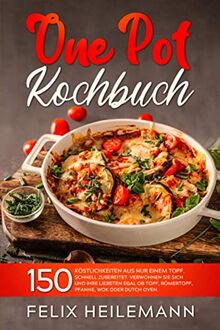 ONE POT KOCHBUCH: 150 Köstlichkeiten aus nur einem Topf. Schnell zubereitet. Verwöhnen Sie sich und Ihren Liebsten egal ob Topf, Römertopf, Pfanne, Wok oder Dutch Oven.