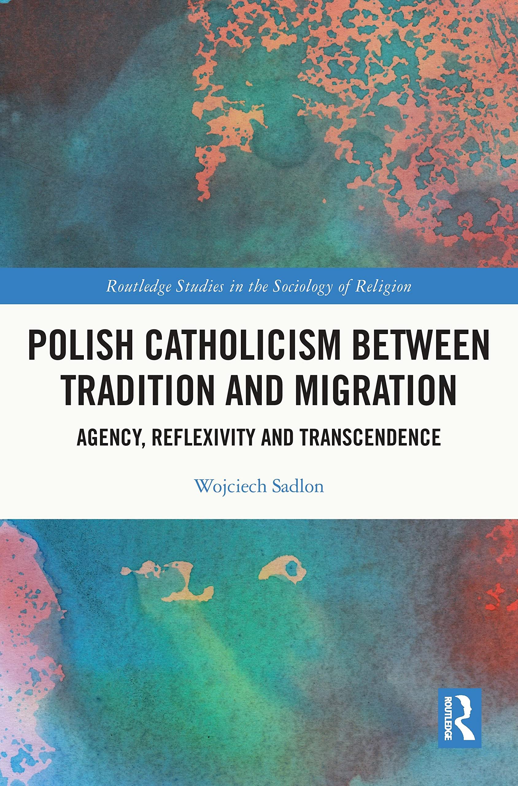 Polish Catholicism between Tradition and Migration: Agency, Reflexivity and Transcendence (Routledge Studies in the Sociology of Religion)