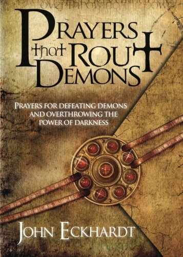 John Eckhardt Prayers That Rout Demons, Prayers For Defeating Demons And Overthrowing The Power Of Darkness