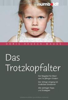 Das Trotzkopfalter: Ein Erziehungs-ABC. Der Ratgeber für Eltern von 2 bis 6 jährigen Kindern. Der richtige Umgang mit kindlichen Emotionen. Alle wichtigen Tipps und Strategien