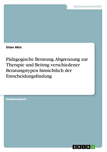 Pädagogische Beratung. Abgrenzung zur Therapie und Beitrag verschiedener Beratungstypen hinsichtlich der Entscheidungsfindung
