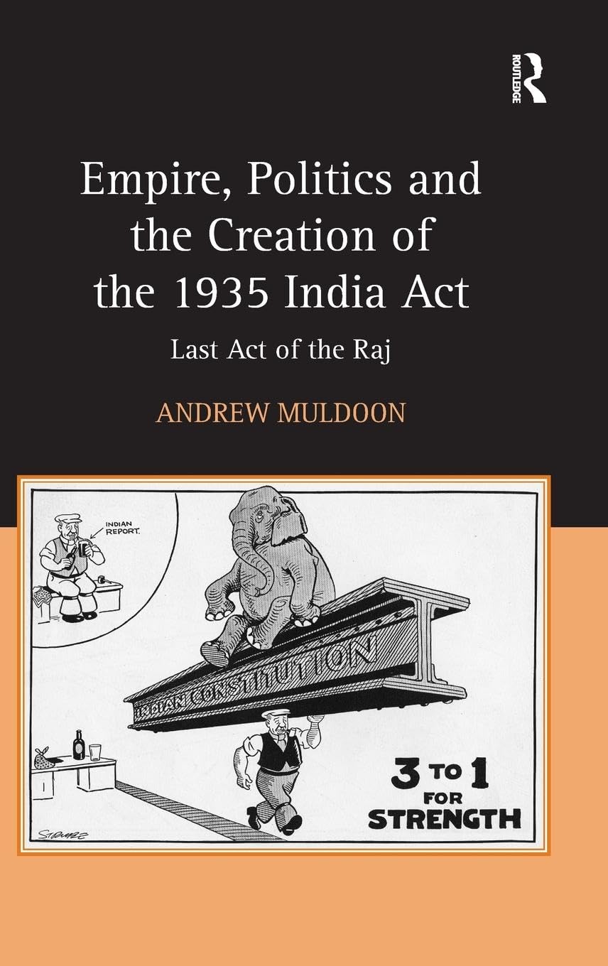 Empire, Politics and the Creation of the 1935 India Act: Last Act of the Raj