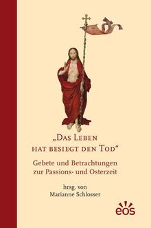 Das Leben hat besiegt den Tod: Gebete und Betrachtungen zur Passions- und Osterzeit