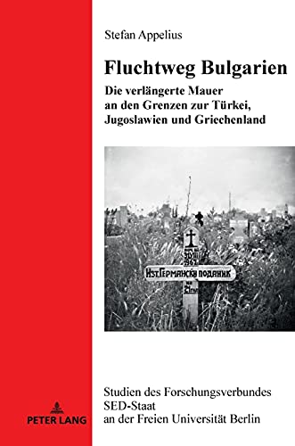 Fluchtweg Bulgarien: Die verlängerte Mauer an den Grenzen zur Türkei, Jugoslawien und Griechenland (Studien des Forschungsverbundes SED-Staat an der Freien Universität Berlin, Band 26)