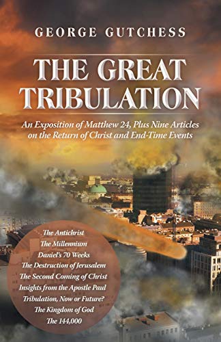 The Great Tribulation: An Exposition of Matthew 24, Plus Nine Articles on the Return of Christ and End-Time Events