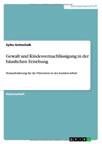 Gewalt und Kindesvernachlässigung in der häuslichen Erziehung: Herausforderung für die Prävention in der Sozialen Arbeit