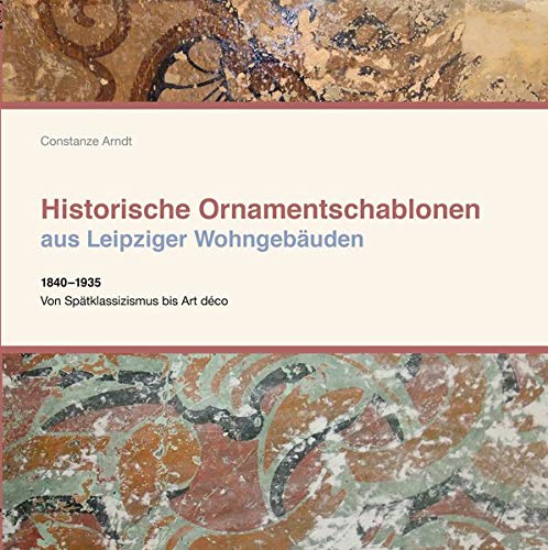 Historische Ornamentschablonen aus Leipziger Wohngebäuden: 1840-1935 Von Spätklassizismus bis Art déco: 1840-1935 Von Sptklassizismus bis Art dco
