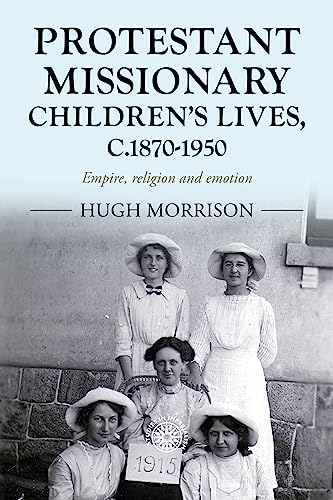 Protestant missionary children's lives, c.1870-1950: Empire, religion and emotion (Studies in Imperialism, 201)