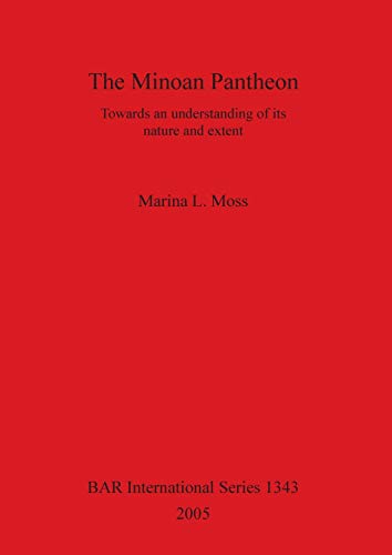 The Minoan Pantheon: Towards an understanding of its nature and extent (British Archaeological Reports British Series, Band 1343)