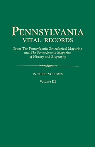Pennsylvania Vital Records, from The Pennsylvania Genealogical Magazine and The Pennsylvania Magazine of History and Biography. In Three Volumes. Volume III