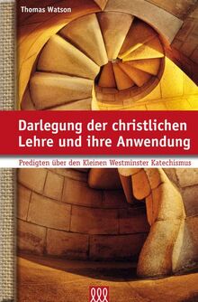 Darlegung der christlichen Lehre und ihre Anwendung: Predigten über den Kleinen Westminster Katechismus (Puritaner)