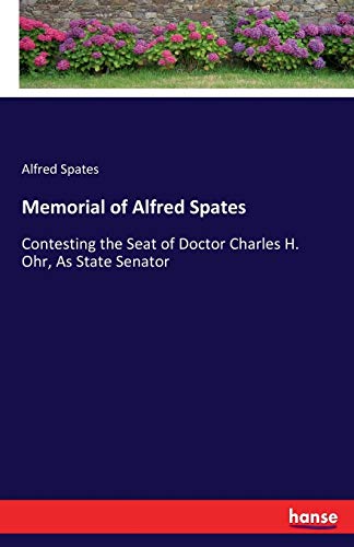 Memorial of Alfred Spates: Contesting the Seat of Doctor Charles H. Ohr, As State Senator