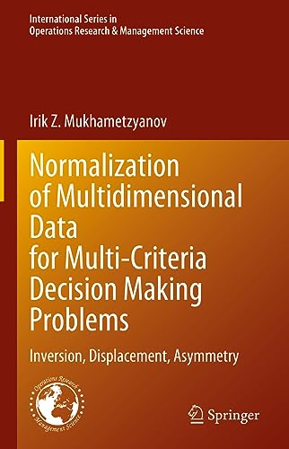 Normalization of Multidimensional Data for Multi-Criteria Decision Making Problems: Inversion, Displacement, Asymmetry (International Series in Operations Research & Management Science, 348, Band 348)