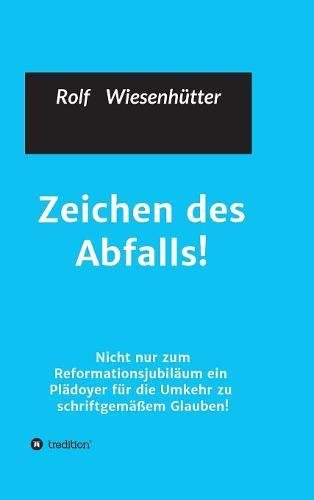 Zeichen des Abfalls!: Nicht nur zum Reformationsjubiläum ein Plädoyer für die Umkehr zu schriftgemäßem Glauben!