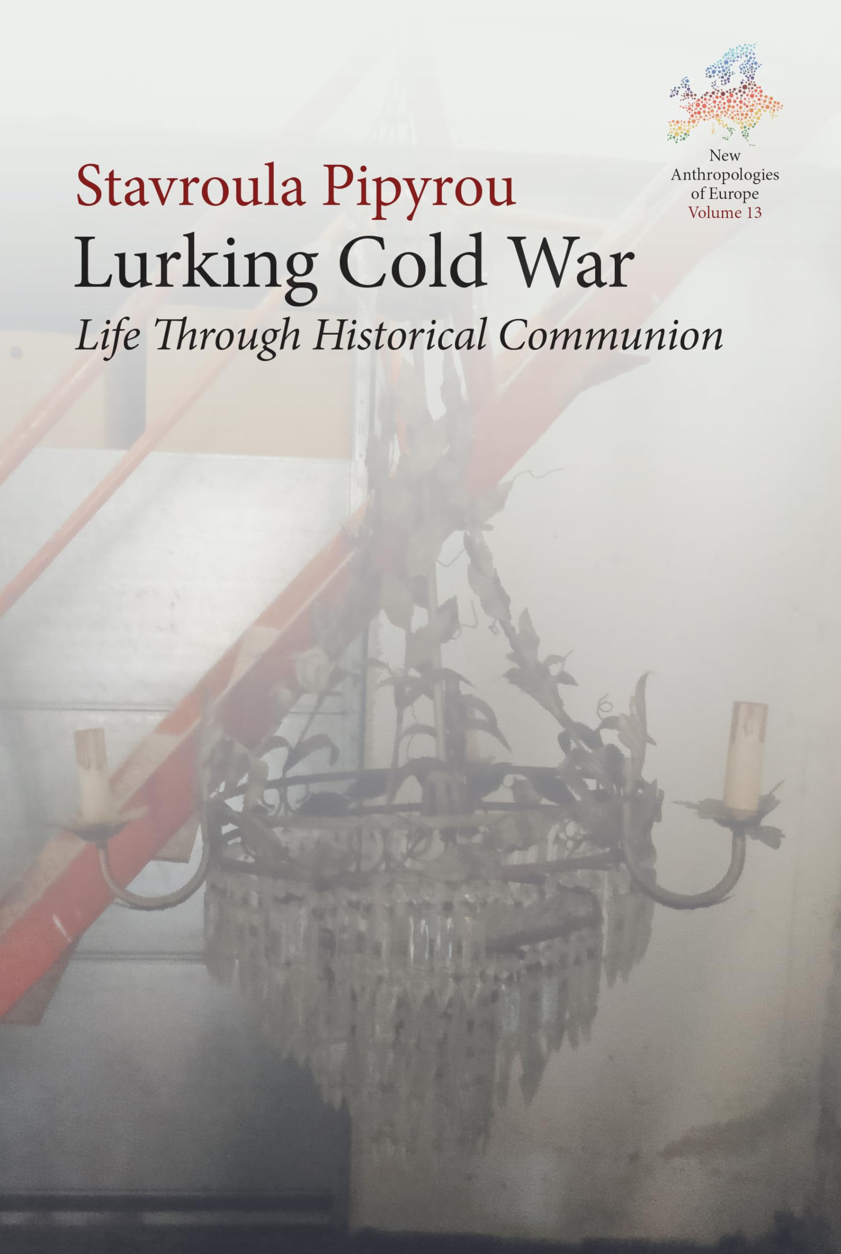 Lurking Cold War: Life Through Historical Communion (New Anthropologies of Europe: Perspectives and Provocations, 13, Band 13)