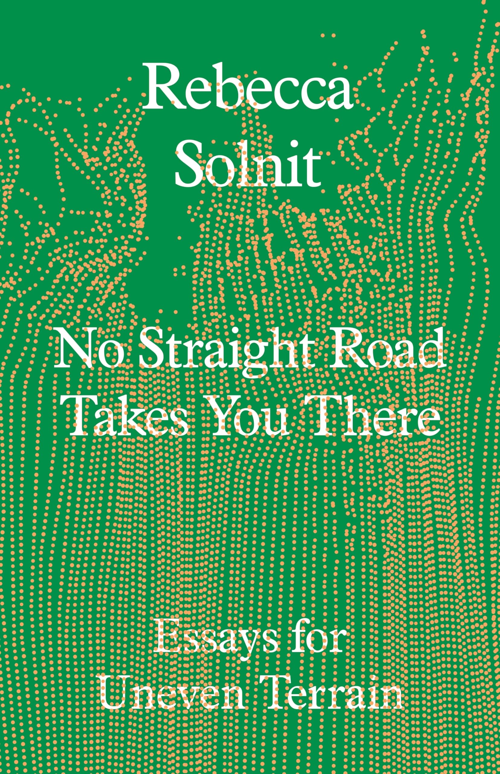 Rebecca Solnit No Straight Road Takes You There, Essays For Uneven Terrain