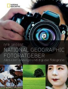 Der große NATIONAL GEOGRAPHIC Fotoratgeber: Alles über analoge und digitale Fotografie