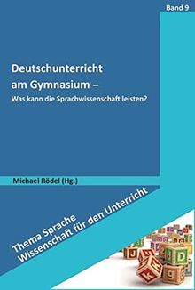 Deutschunterricht am Gymnasium: Was kann die Sprachwissenschaft leisten? (Thema Sprache - Wissenschaft für den Unterricht)