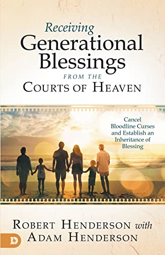 Receiving Generational Blessings from the Courts of Heaven: Cancel Bloodline Curses and Establish an Inheritance of Blessing: Access the Spiritual Inheritance for Your Family and Future