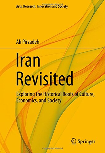 Iran Revisited: Exploring the Historical Roots of Culture, Economics, and Society (Arts, Research, Innovation and Society)