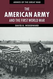 The American Army and the First World War (Armies of the Great War)