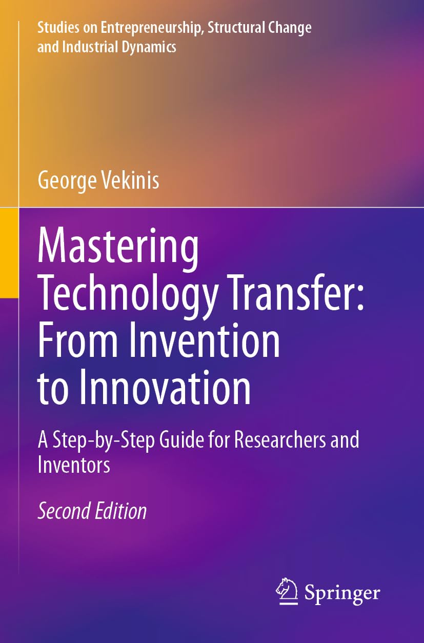 Mastering Technology Transfer: From Invention to Innovation: A Step-by-Step Guide for Researchers and Inventors (Studies on Entrepreneurship, Structural Change and Industrial Dynamics)