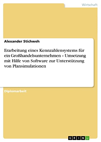 Erarbeitung eines Kennzahlensystems für ein Großhandelsunternehmen ¿ Umsetzung mit Hilfe von Software zur Unterstützung von Plansimulationen: Diplomarbeit