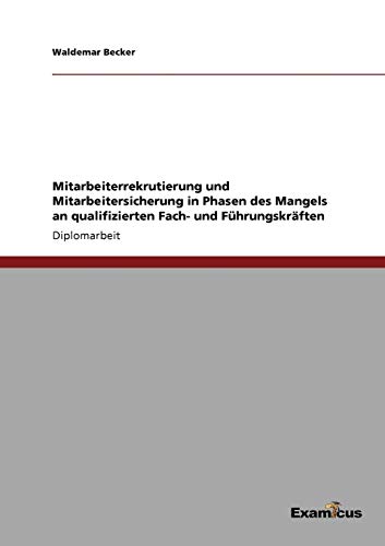 Mitarbeiterrekrutierung und Mitarbeitersicherung in Phasen des Mangels an qualifizierten Fach- und Führungskräften: Diplomarbeit