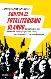 Contra el totalitarismo blando: Cancelación woke, feminismo radical, imposición trans, histeria climática, corrección política...