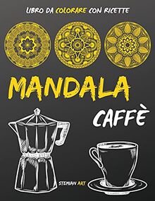 Mandala Caffè: libro da colorare antistress per gli amanti del caffè con ricette da tutto il mondo - coloring book with coffee recipes (italian version)