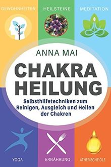 Chakra Heilung: Selbsthilfetechniken zum Reinigen, Ausgleich und Heilen der Chakren