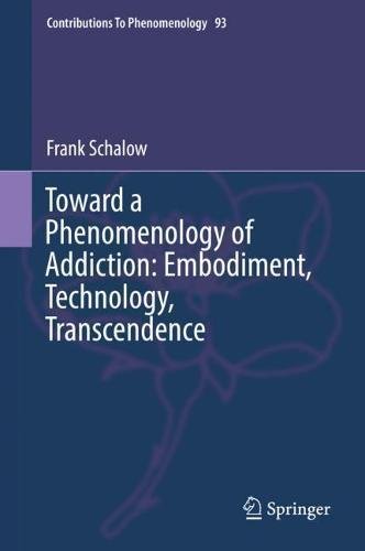 Toward a Phenomenology of Addiction: Embodiment, Technology, Transcendence (Contributions To Phenomenology, Band 93)