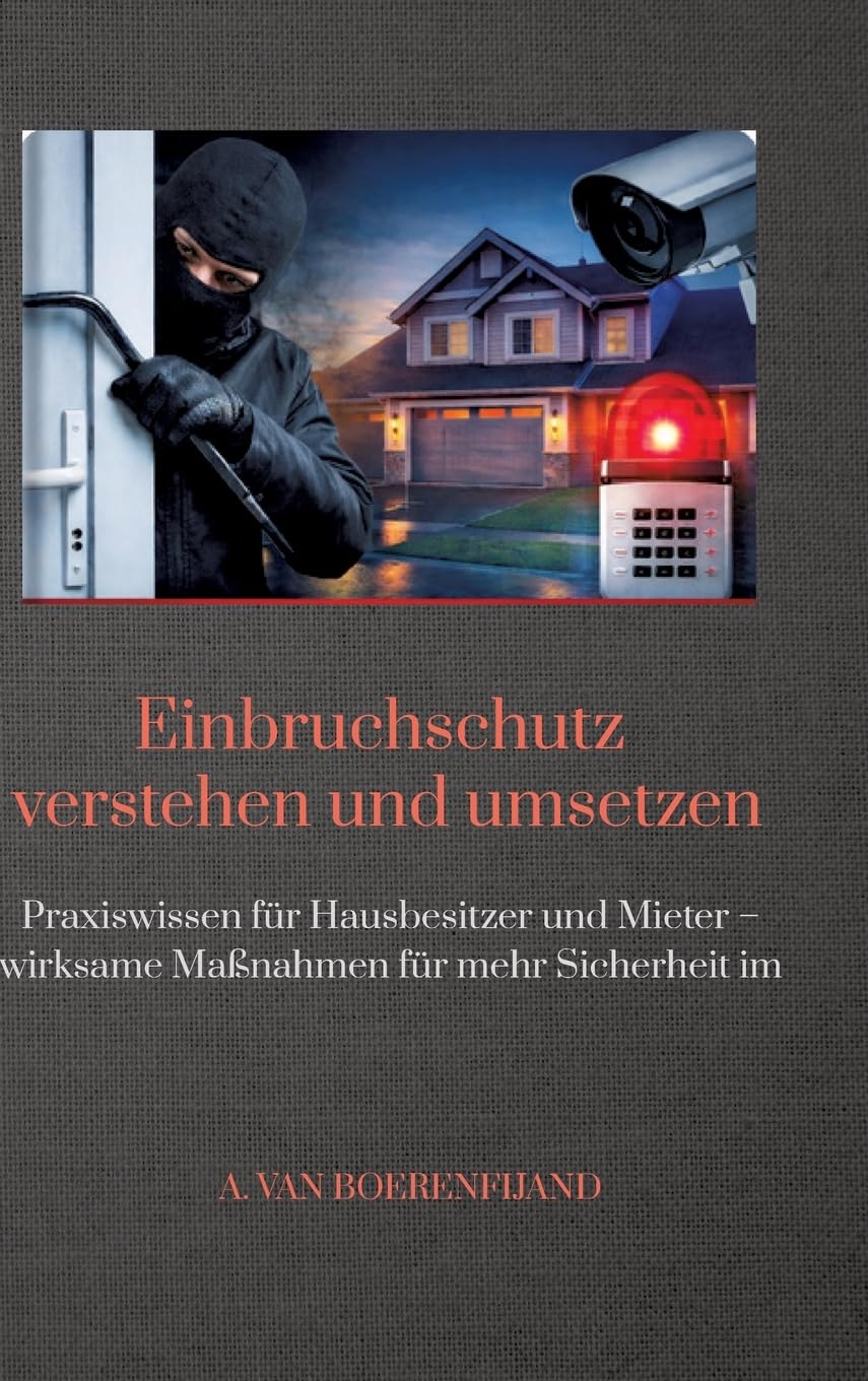 Einbruchschutz verstehen und umsetzen: Praxiswissen für Hausbesitzer und Mieter - wirksame Maßnahmen für mehr Sicherheit im Alltag